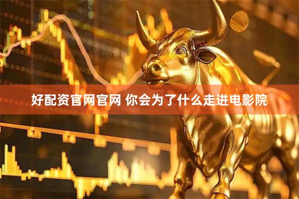 好配资官网官网 你会为了什么走进电影院