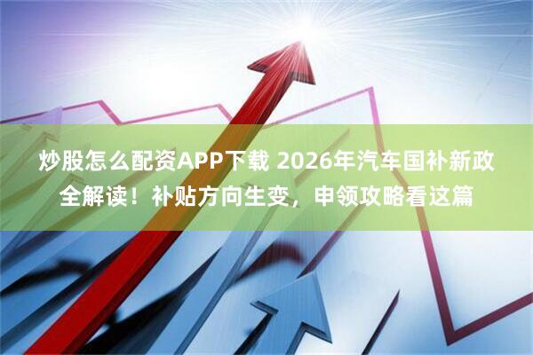 炒股怎么配资APP下载 2026年汽车国补新政全解读!补贴方向生变,申领攻略看这篇