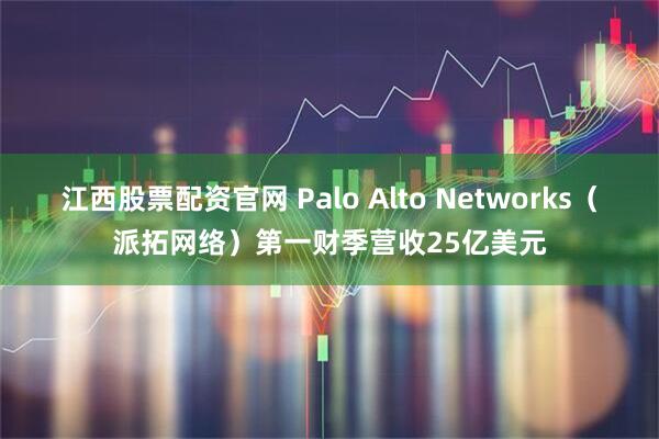 江西股票配资官网 Palo Alto Networks（派拓网络）第一财季营收25亿美元