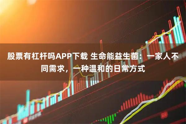 股票有杠杆吗APP下载 生命能益生菌：一家人不同需求，一种温和的日常方式