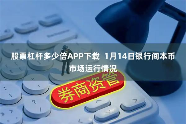 股票杠杆多少倍APP下载  1月14日银行间本币市场运行情况