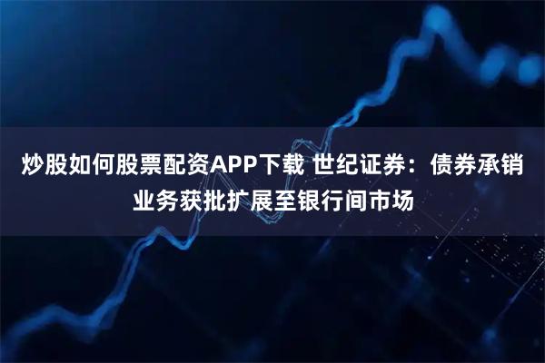 炒股如何股票配资APP下载 世纪证券：债券承销业务获批扩展至银行间市场