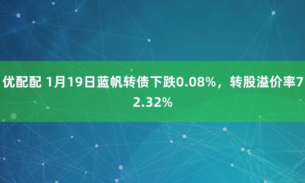 优配配 1月19日蓝帆转债下跌0.08%，转股溢价率72.32%