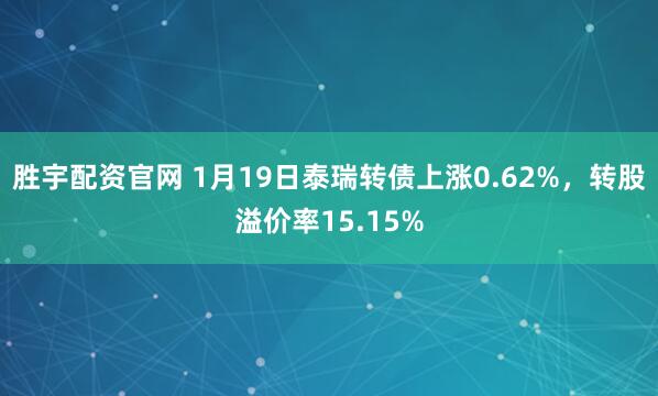 胜宇配资官网 1月19日泰瑞转债上涨0.62%，转股溢价率15.15%
