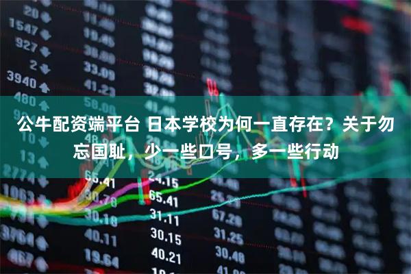 公牛配资端平台 日本学校为何一直存在？关于勿忘国耻，少一些口号，多一些行动