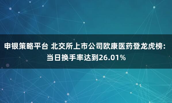 申银策略平台 北交所上市公司欧康医药登龙虎榜: 当日换手率达到26.01%