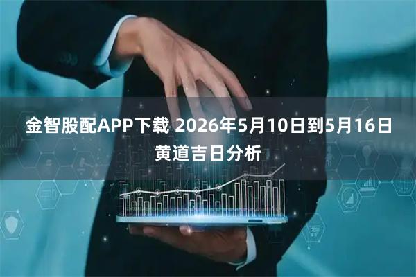金智股配APP下载 2026年5月10日到5月16日黄道吉日分析