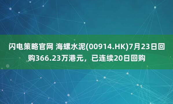 闪电策略官网 海螺水泥(00914.HK)7月23日回购366.23万港元,已连续20日回购