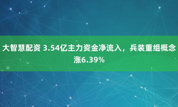 大智慧配资 3.54亿主力资金净流入，兵装重组概念涨6.39%