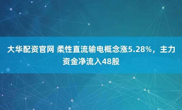 大华配资官网 柔性直流输电概念涨5.28%，主力资金净流入48股