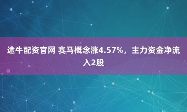 途牛配资官网 赛马概念涨4.57%，主力资金净流入2股